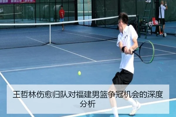 王哲林伤愈归队对福建男篮争冠机会的深度分析