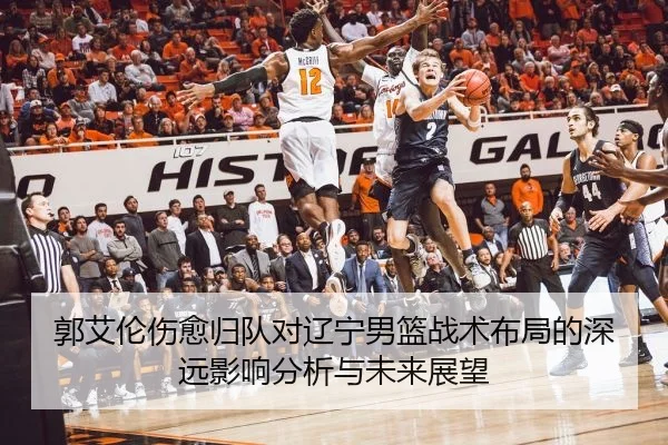 郭艾伦伤愈归队对辽宁男篮战术布局的深远影响分析与未来展望